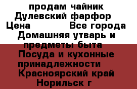 продам чайник Дулевский фарфор › Цена ­ 2 500 - Все города Домашняя утварь и предметы быта » Посуда и кухонные принадлежности   . Красноярский край,Норильск г.